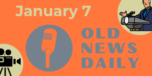 Old News Daily - January 7