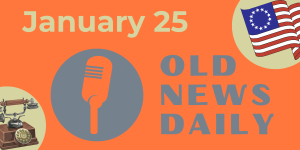 Old News Daily - January 25